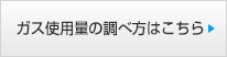 ガス料金・ご使用量の調べ方はこちら